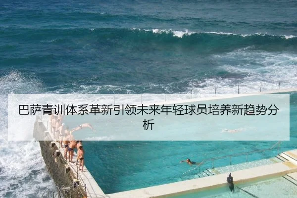 巴萨青训体系革新引领未来年轻球员培养新趋势分析
